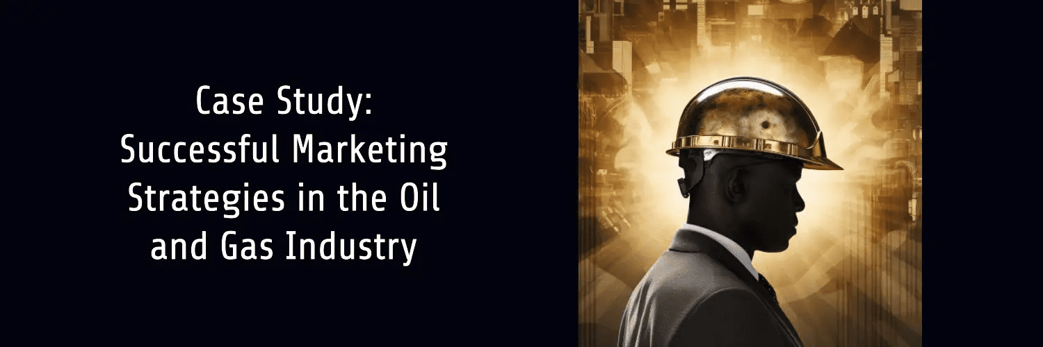 Case study successful marketing strategies in the oil and gas industry oil and gas marketing agency